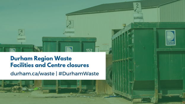 Durham Region waste management facility with several large green waste containers and garbage disposal bays. A green overlay covers the image, with a white text box in the foreground displaying the message: "Durham Region Waste Facilities and Centre closures" and "durham.ca/waste | #DurhamWaste." Signs above the disposal bins indicate garbage drop-off locations.