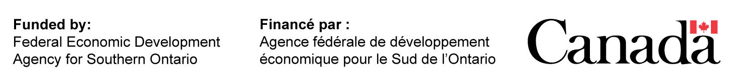 Funded by: Federal Economic Development Agency for Southern Ontario. Finance par: Agence federale de developpement economique pour le Sud de l'Ontario. Government of Canada logo.